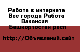 Работа в интернете - Все города Работа » Вакансии   . Башкортостан респ.